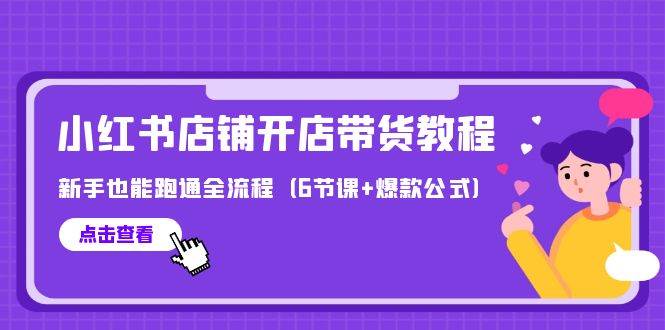 最新小红书店铺开店带货教程，新手也能跑通全流程（6节课+爆款公式）-玻哥网络技术工作室