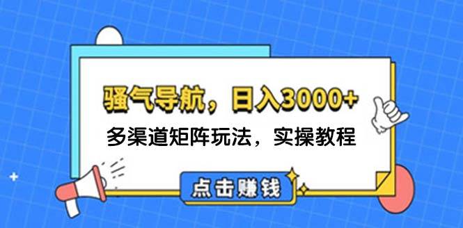 日入3000+ 骚气导航，多渠道矩阵玩法，实操教程-玻哥网络技术工作室