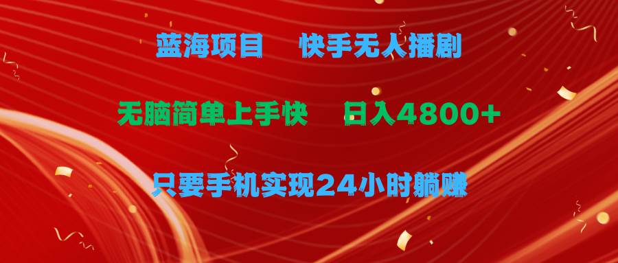 蓝海项目，快手无人播剧，一天收益4800+，手机也能实现24小时躺赚，无脑…-玻哥网络技术工作室