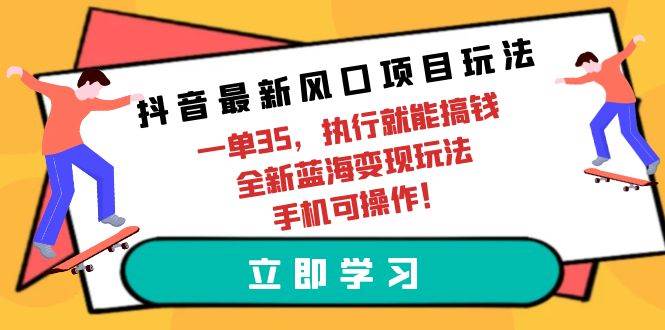 抖音最新风口项目玩法，一单35，执行就能搞钱 全新蓝海变现玩法 手机可操作-玻哥网络技术工作室