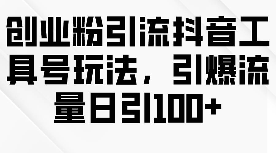 创业粉引流抖音工具号玩法，引爆流量日引100+-玻哥网络技术工作室