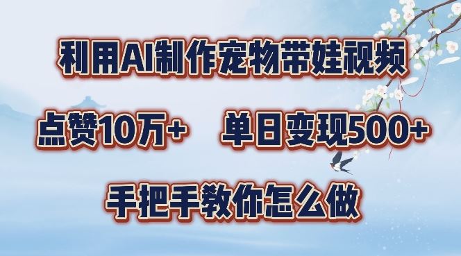 利用AI制作宠物带娃视频，轻松涨粉，点赞10万+，单日变现三位数，手把手教你怎么做【揭秘】-玻哥网络技术工作室