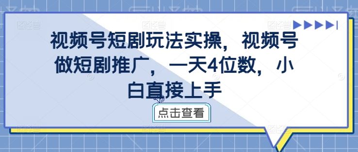 视频号短剧玩法实操，视频号做短剧推广，一天4位数，小白直接上手-玻哥网络技术工作室