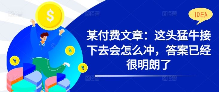 某付费文章：这头猛牛接下去会怎么冲，答案已经很明朗了 !-玻哥网络技术工作室