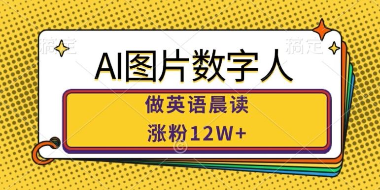 AI图片数字人做英语晨读，涨粉12W+，市场潜力巨大-玻哥网络技术工作室