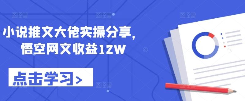 小说推文大佬实操分享，悟空网文收益12W-玻哥网络技术工作室