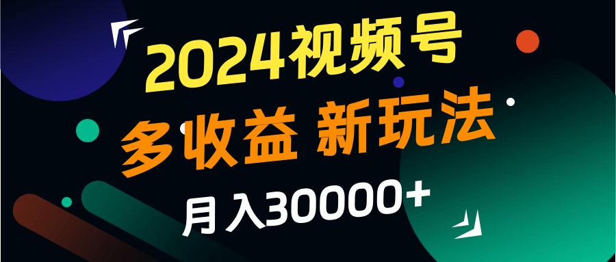 2024视频号多收益的新玩法，月入3w+，新手小白都能简单上手！-玻哥网络技术工作室