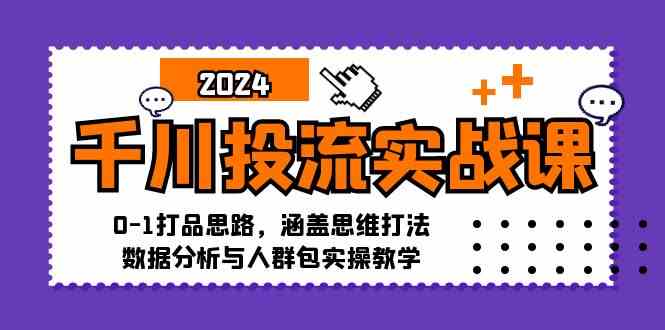 千川投流实战课：0-1打品思路，涵盖思维打法、数据分析与人群包实操教学-玻哥网络技术工作室