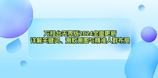 （12823期）万相台无界版2024全面更新，详解关键词、测款测图与精准人群布局-玻哥网络技术工作室