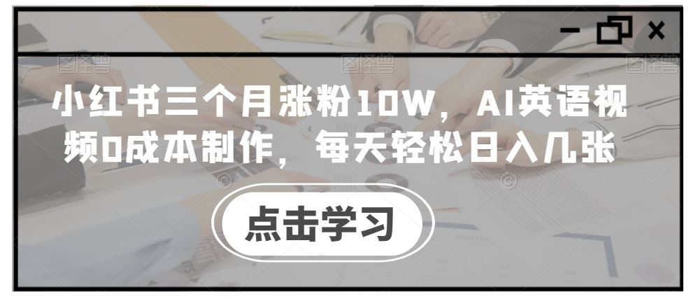 小红书三个月涨粉10W，AI英语视频0成本制作，每天轻松日入几张【揭秘】-玻哥网络技术工作室