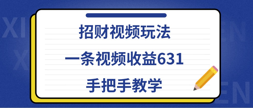 招财视频玩法，一条视频收益631，手把手教学-玻哥网络技术工作室