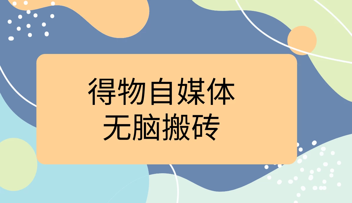 得物自媒体无脑搬砖轻松月入5000+-玻哥网络技术工作室