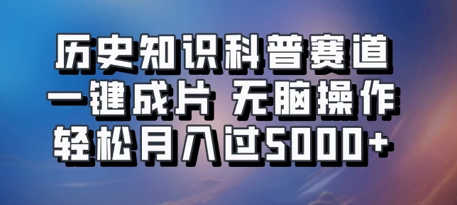 历史知识科普赛道一键成片，无脑操作，轻松月入过5000+-玻哥网络技术工作室