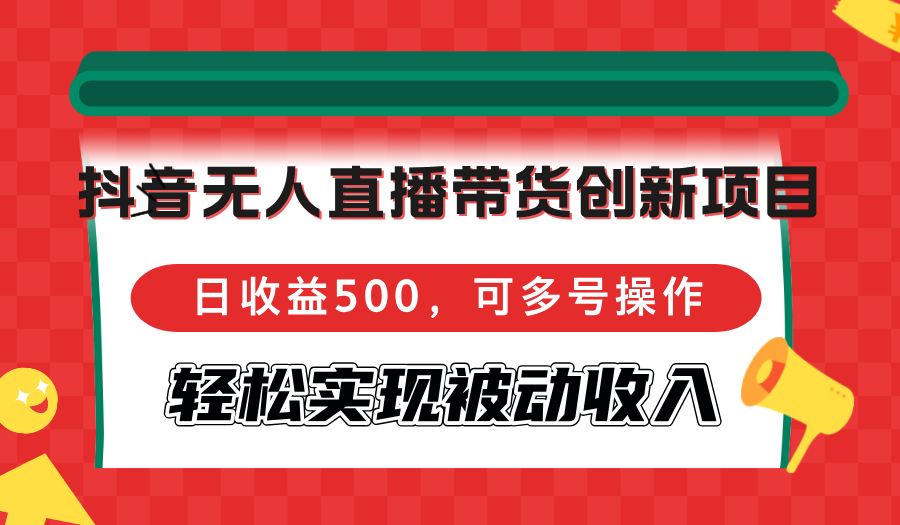 （12853期）抖音无人直播带货创新项目，日收益500，可多号操作，轻松实现被动收入-玻哥网络技术工作室