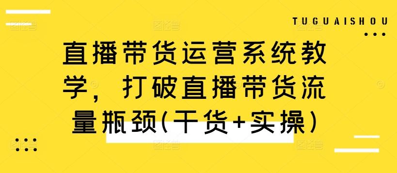 直播带货运营系统教学，打破直播带货流量瓶颈(干货+实操)-玻哥网络技术工作室