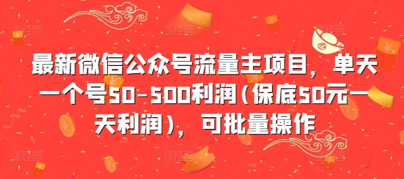 最新微信公众号流量主项目，单天一个号50-500利润(保底50元一天利润)，可批量操作-玻哥网络技术工作室