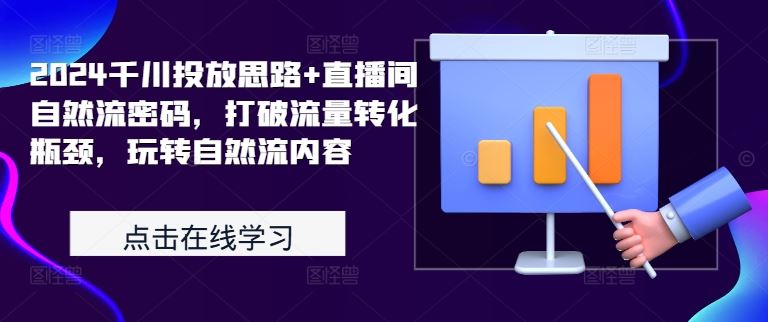 2024千川投放思路+直播间自然流密码，打破流量转化瓶颈，玩转自然流内容-玻哥网络技术工作室