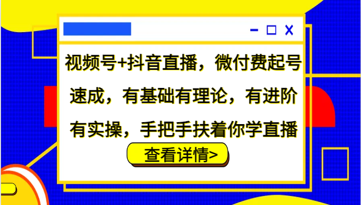 视频号+抖音直播，微付费起号速成，有基础有理论，有进阶有实操，手把手扶着你学直播-玻哥网络技术工作室