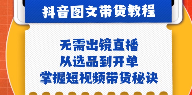 抖音图文&带货实操：无需出镜直播，从选品到开单，掌握短视频带货秘诀-玻哥网络技术工作室