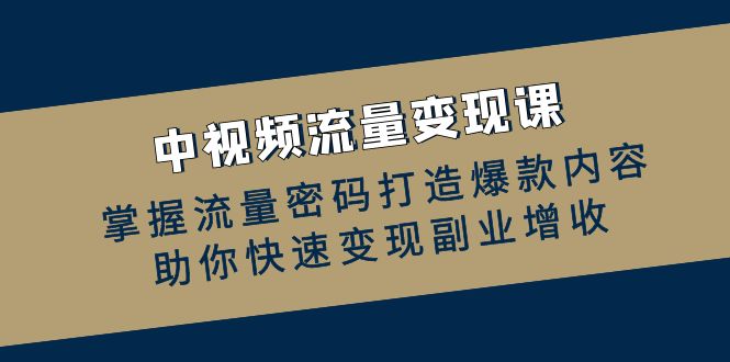 中视频流量变现课：掌握流量密码打造爆款内容，助你快速变现副业增收-玻哥网络技术工作室