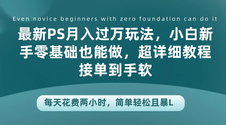 最新PS月入过万玩法，小白新手零基础也能做，超详细教程接单到手软，每天花费两小时，简单轻松且暴L-玻哥网络技术工作室