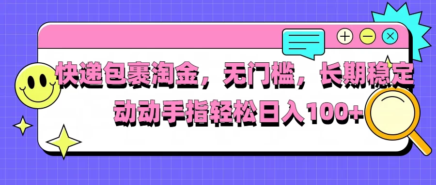 快递包裹淘金，无门槛，长期稳定，动动手指轻松日入100+-玻哥网络技术工作室