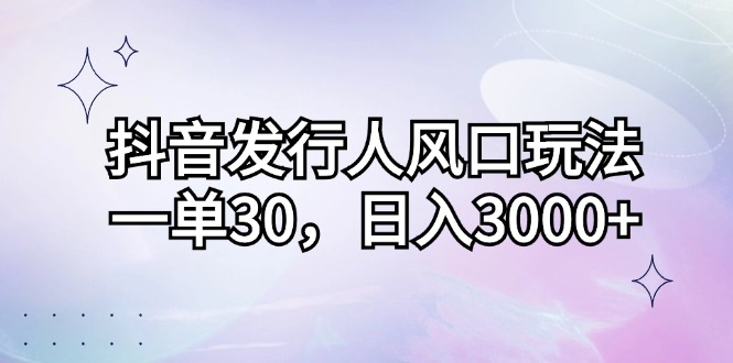 （12874期）抖音发行人风口玩法，一单30，日入3000+-玻哥网络技术工作室