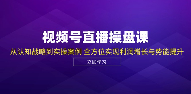 （12881期）视频号直播操盘课，从认知战略到实操案例 全方位实现利润增长与势能提升-玻哥网络技术工作室