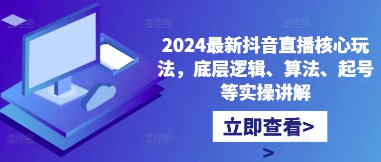 2024最新抖音直播核心玩法，底层逻辑、算法、起号等实操讲解-玻哥网络技术工作室