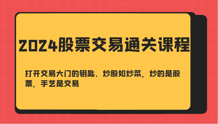 2024股票交易通关课-打开交易大门的钥匙、炒股如炒菜，炒的是股票，手艺是交易-玻哥网络技术工作室