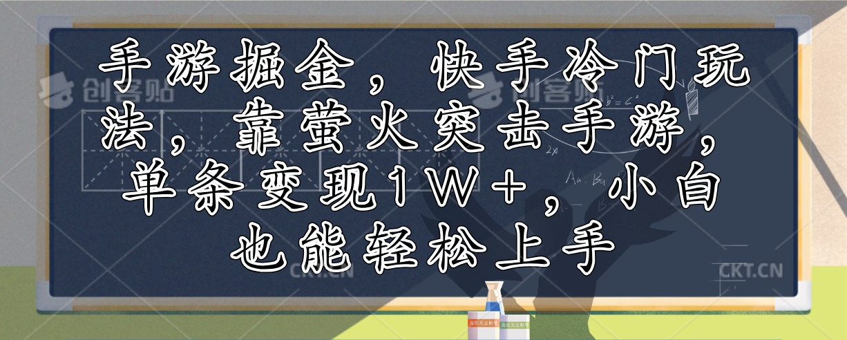 （12892期）手游掘金，快手冷门玩法，靠萤火突击手游，单条变现1W+，小白也能轻松上手-玻哥网络技术工作室