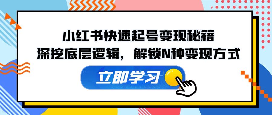 （12896期）小红书快速起号变现秘籍：深挖底层逻辑，解锁N种变现方式-玻哥网络技术工作室