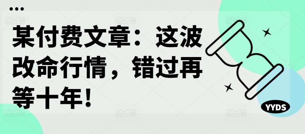 某付费文章：这波改命行情，错过再等十年!-玻哥网络技术工作室