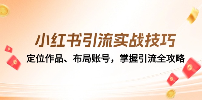 （12983期）小红书引流实战技巧：定位作品、布局账号，掌握引流全攻略-玻哥网络技术工作室