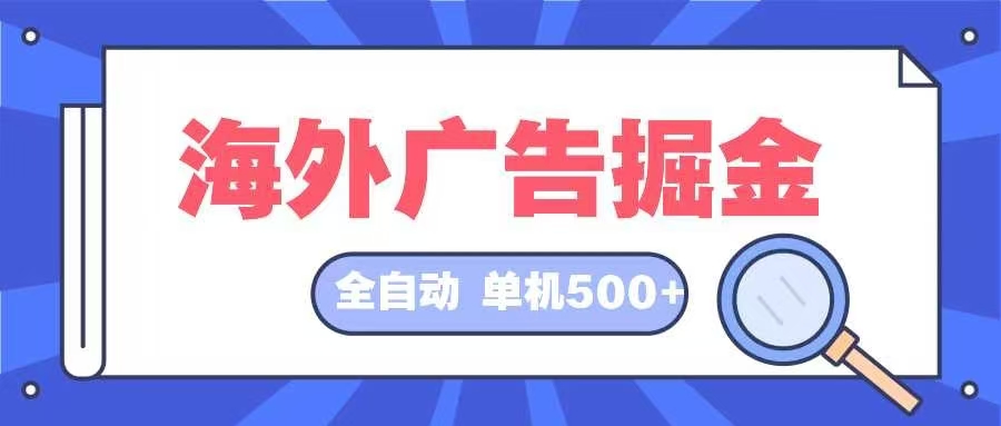 （12996期）海外广告掘金  日入500+ 全自动挂机项目 长久稳定-玻哥网络技术工作室