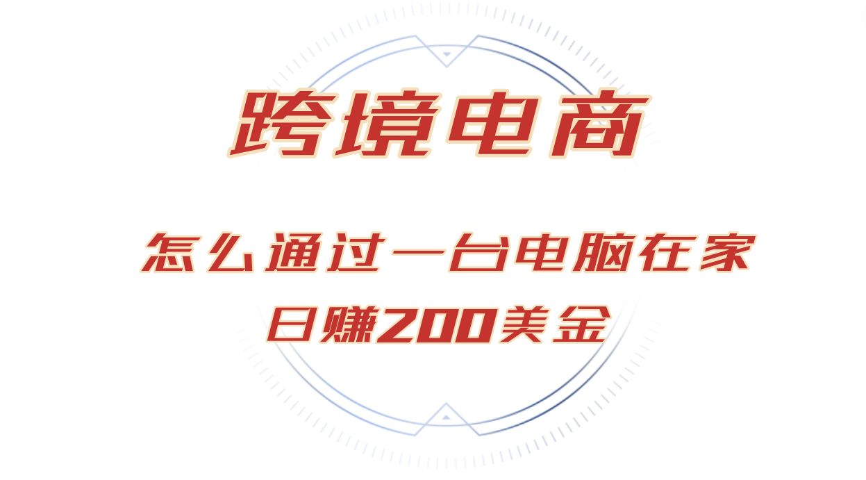 （12997期）日赚200美金的跨境电商赛道，如何在家通过一台电脑把货卖到全世界！-玻哥网络技术工作室