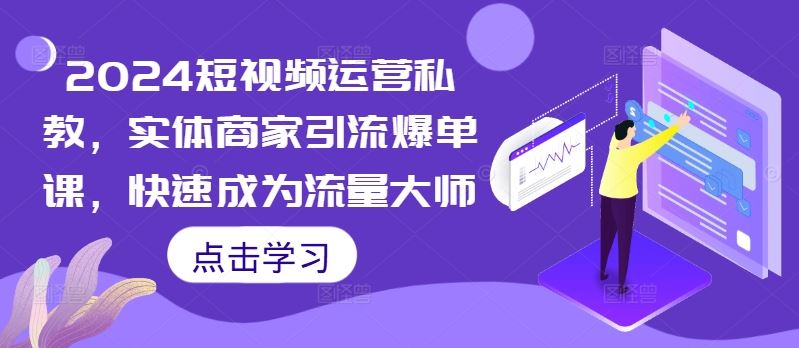 2024短视频运营私教，实体商家引流爆单课，快速成为流量大师-玻哥网络技术工作室