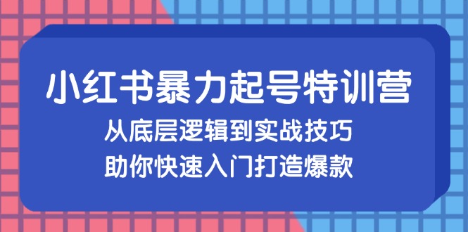 （13003期）小红书暴力起号训练营，从底层逻辑到实战技巧，助你快速入门打造爆款-玻哥网络技术工作室