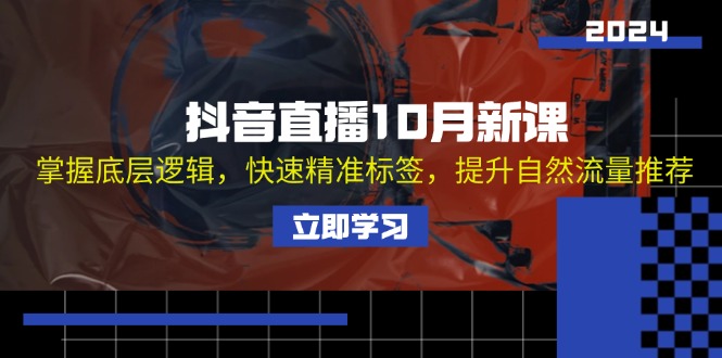 （13024期）抖音直播10月新课：掌握底层逻辑，快速精准标签，提升自然流量推荐-玻哥网络技术工作室