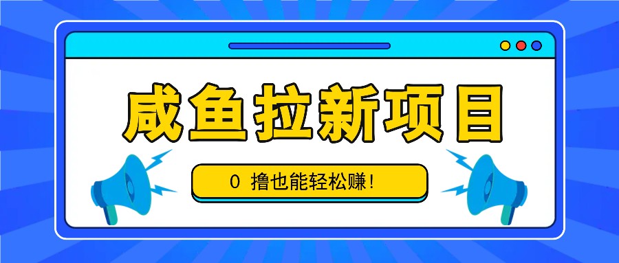 咸鱼拉新项目，拉新一单6-9元，0撸也能轻松赚，白撸几十几百！-玻哥网络技术工作室