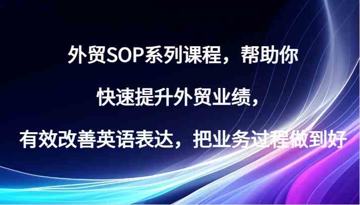 外贸SOP系列课程，帮助你快速提升外贸业绩，有效改善英语表达，把业务过程做到好-玻哥网络技术工作室