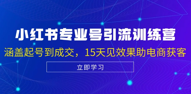 小红书专业号引流陪跑课，涵盖起号到成交，15天见效果助电商获客-玻哥网络技术工作室