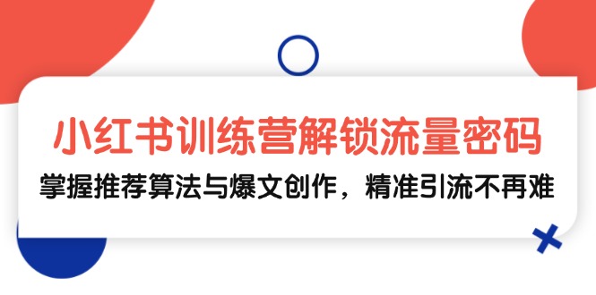 小红书训练营解锁流量密码，掌握推荐算法与爆文创作，精准引流不再难-玻哥网络技术工作室