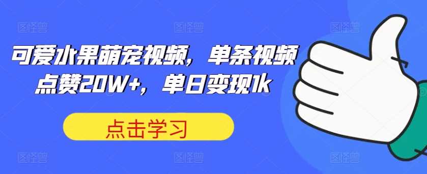 可爱水果萌宠视频，单条视频点赞20W+，单日变现1k【揭秘】-玻哥网络技术工作室