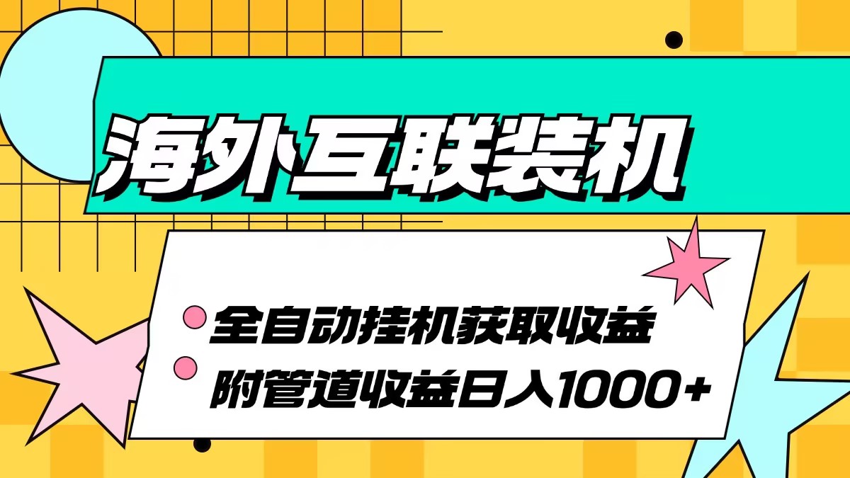 （13032期）海外互联装机全自动运行获取收益、附带管道收益轻松日入1000+-玻哥网络技术工作室