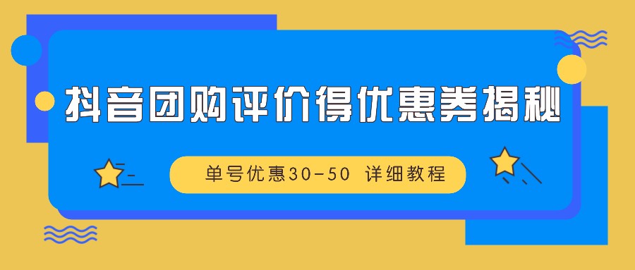 抖音团购评价得优惠券揭秘 单号优惠30-50 详细教程-玻哥网络技术工作室