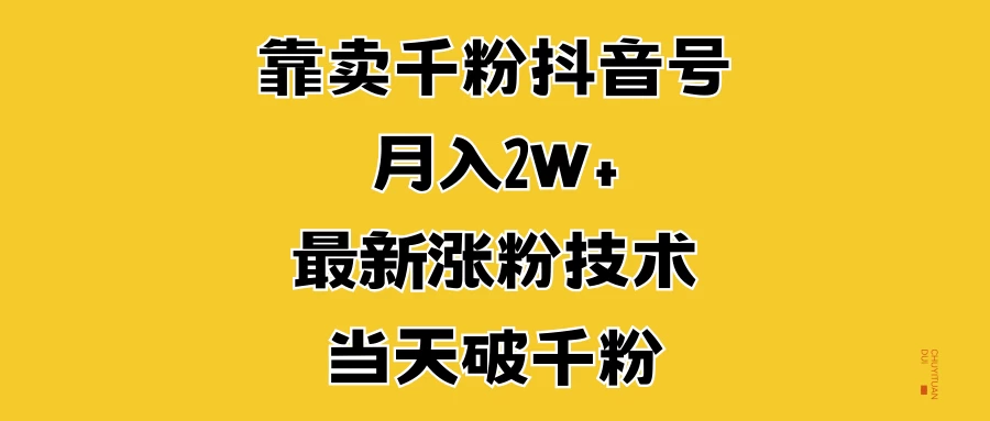 靠卖千粉抖音号，月入2W+，最新涨粉技术，当天破千粉-玻哥网络技术工作室