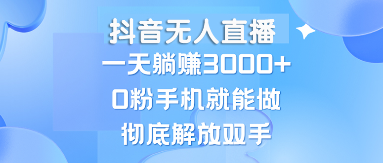 （13038期）抖音无人直播，一天躺赚3000+，0粉手机就能做，新手小白均可操作-玻哥网络技术工作室