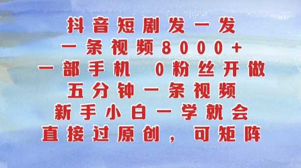 抖音短剧发一发，五分钟一条视频，新手小白一学就会，只要一部手机，0粉丝即可操作-玻哥网络技术工作室