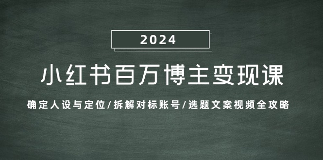 小红书百万博主变现课：确定人设与定位/拆解对标账号/选题文案视频全攻略-玻哥网络技术工作室